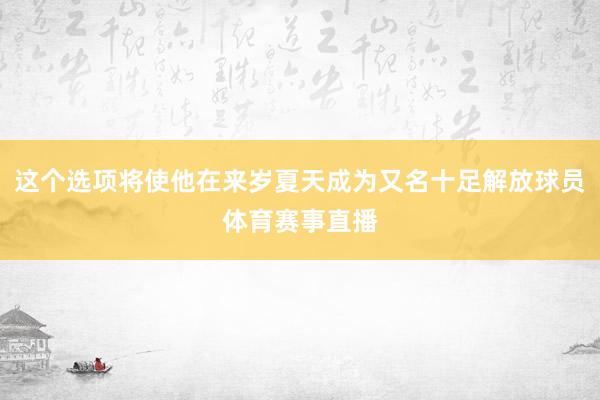 这个选项将使他在来岁夏天成为又名十足解放球员体育赛事直播