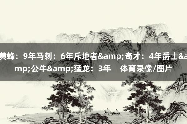 黄蜂：9年马刺：6年斥地者&奇才：4年爵士&公牛&猛龙：3年    体育录像/图片