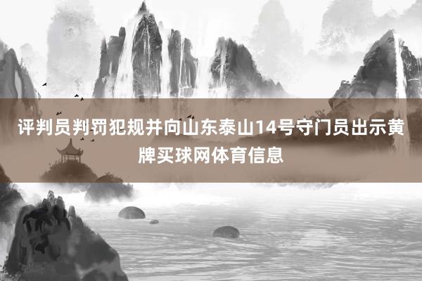 评判员判罚犯规并向山东泰山14号守门员出示黄牌买球网体育信息
