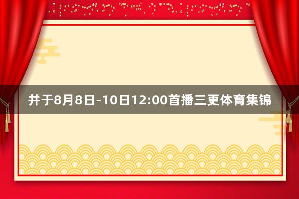 并于8月8日-10日12:00首播三更体育集锦