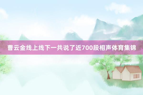 曹云金线上线下一共说了近700段相声体育集锦