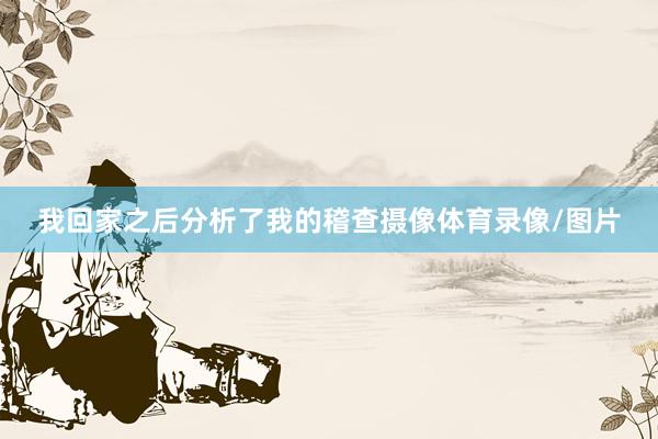 我回家之后分析了我的稽查摄像体育录像/图片