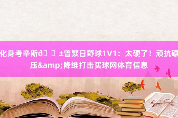 化身考辛斯😱曾繁日野球1V1：太硬了！顽抗碾压&降维打击买球网体育信息