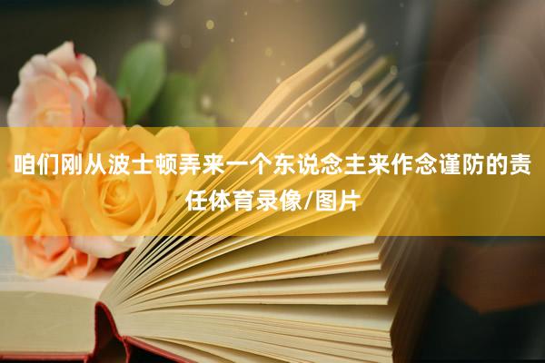 咱们刚从波士顿弄来一个东说念主来作念谨防的责任体育录像/图片