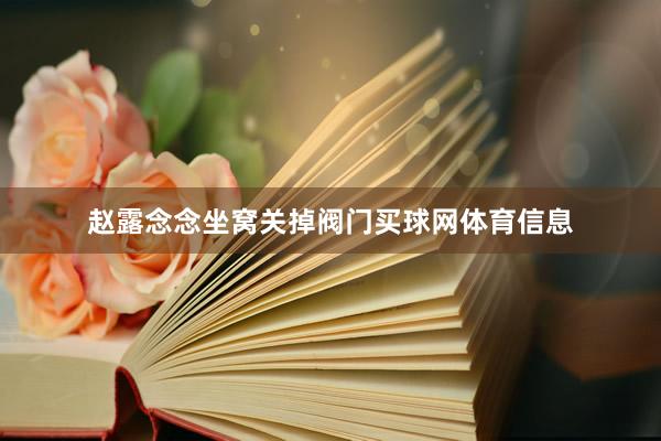 赵露念念坐窝关掉阀门买球网体育信息