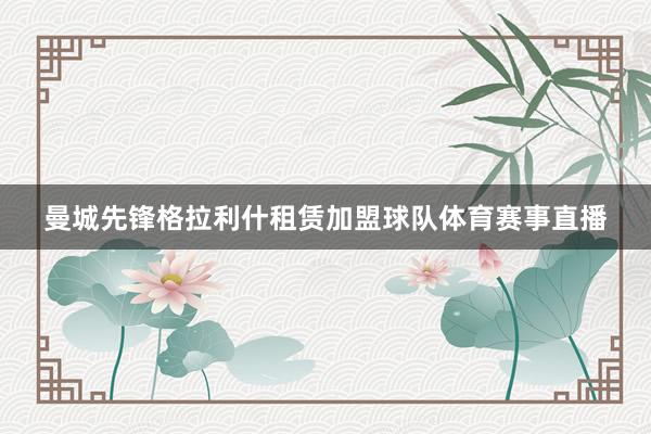 曼城先锋格拉利什租赁加盟球队体育赛事直播
