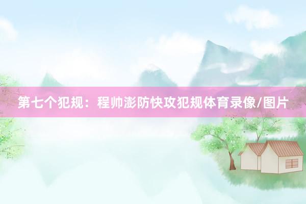 第七个犯规：程帅澎防快攻犯规体育录像/图片