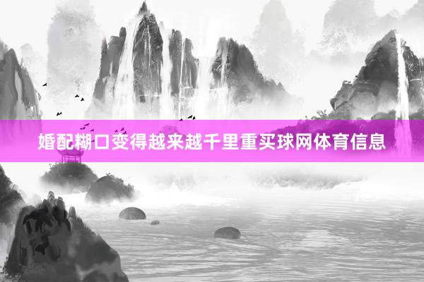婚配糊口变得越来越千里重买球网体育信息