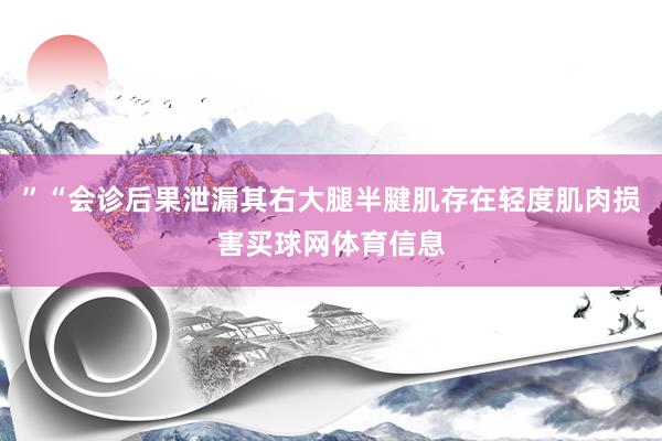 ”“会诊后果泄漏其右大腿半腱肌存在轻度肌肉损害买球网体育信息