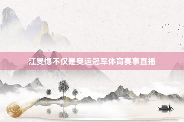 江旻憓不仅是奥运冠军体育赛事直播
