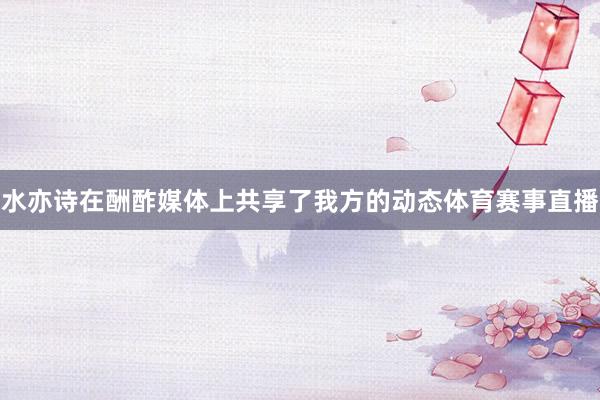 水亦诗在酬酢媒体上共享了我方的动态体育赛事直播