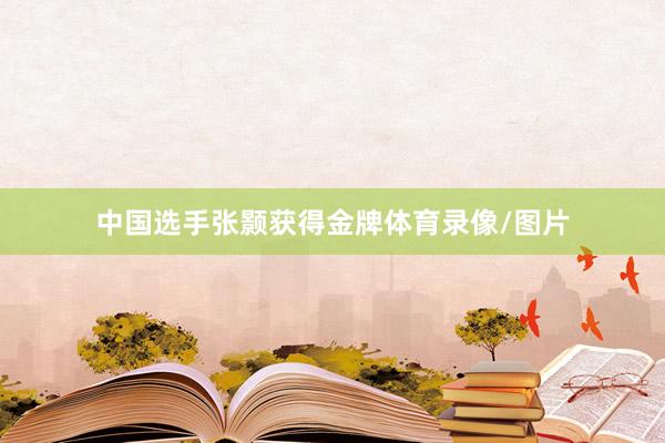 中国选手张颢获得金牌体育录像/图片
