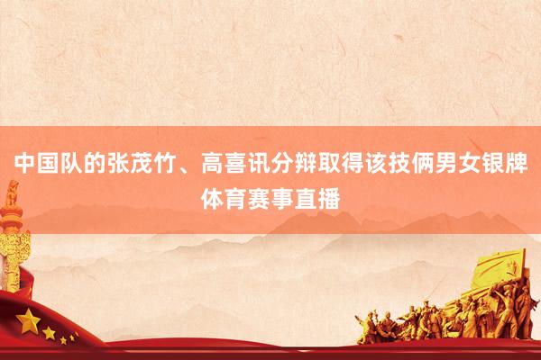 中国队的张茂竹、高喜讯分辩取得该技俩男女银牌体育赛事直播