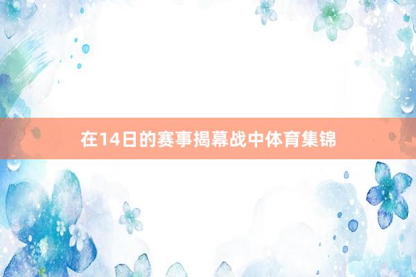 在14日的赛事揭幕战中体育集锦