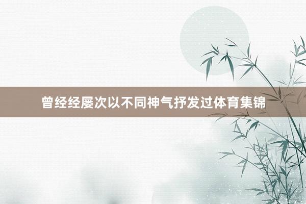 曾经经屡次以不同神气抒发过体育集锦