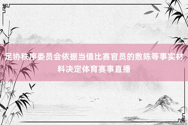 足协秩序委员会依据当值比赛官员的敷陈等事实材料决定体育赛事直播