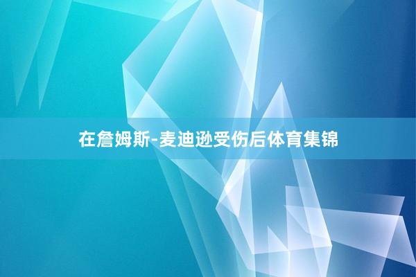 在詹姆斯-麦迪逊受伤后体育集锦