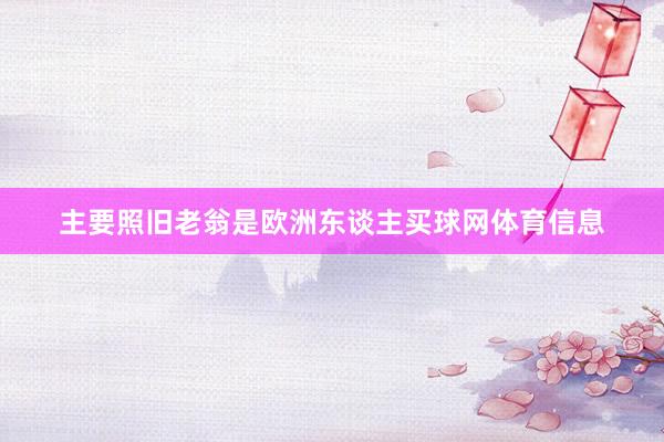 主要照旧老翁是欧洲东谈主买球网体育信息