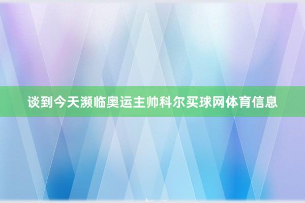 谈到今天濒临奥运主帅科尔买球网体育信息