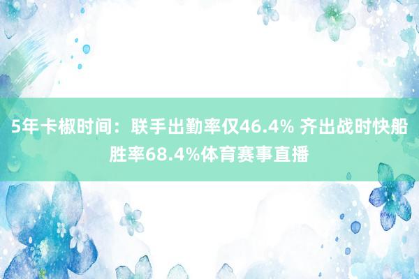 5年卡椒时间：联手出勤率仅46.4% 齐出战时快船胜率68.4%体育赛事直播