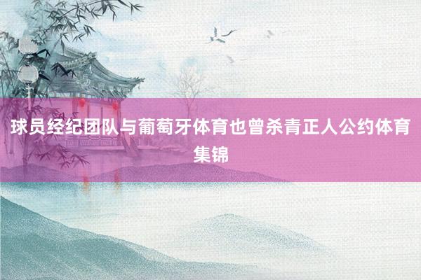 球员经纪团队与葡萄牙体育也曾杀青正人公约体育集锦