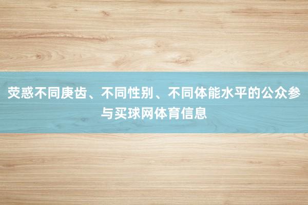荧惑不同庚齿、不同性别、不同体能水平的公众参与买球网体育信息