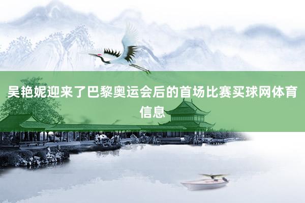 吴艳妮迎来了巴黎奥运会后的首场比赛买球网体育信息