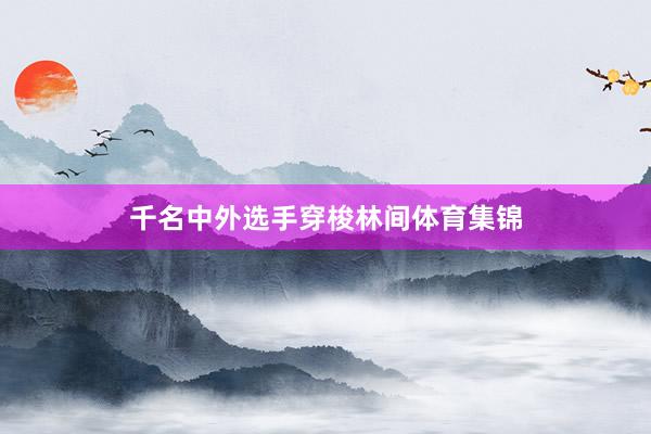 千名中外选手穿梭林间体育集锦