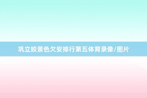 巩立姣景色欠安排行第五体育录像/图片