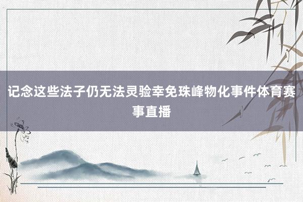 记念这些法子仍无法灵验幸免珠峰物化事件体育赛事直播