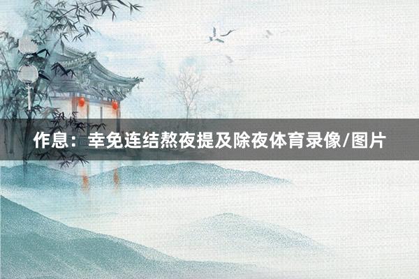 作息：幸免连结熬夜　　提及除夜体育录像/图片
