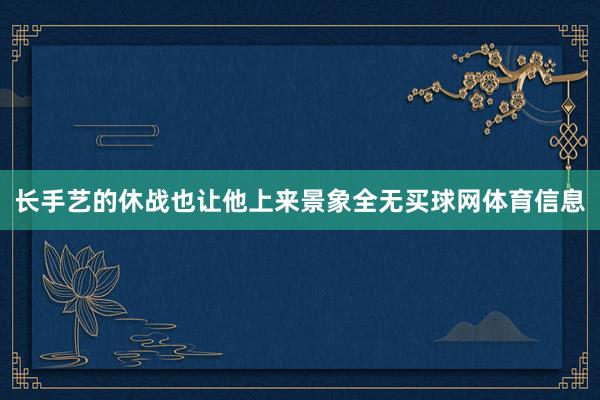 长手艺的休战也让他上来景象全无买球网体育信息