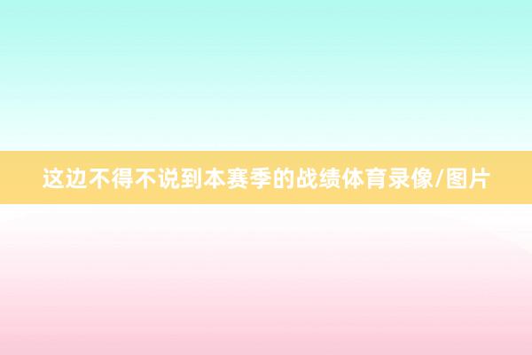这边不得不说到本赛季的战绩体育录像/图片