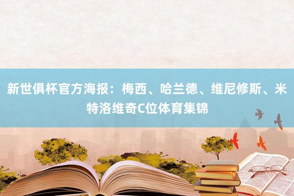 新世俱杯官方海报：梅西、哈兰德、维尼修斯、米特洛维奇C位体育集锦