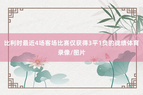 比利时最近4场客场比赛仅获得3平1负的战绩体育录像/图片