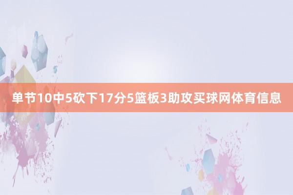 单节10中5砍下17分5篮板3助攻买球网体育信息