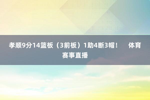 孝顺9分14篮板（3前板）1助4断3帽！    体育赛事直播
