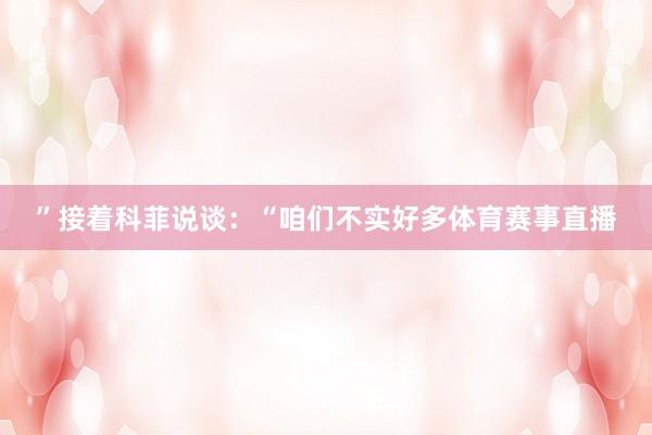 ”接着科菲说谈：“咱们不实好多体育赛事直播