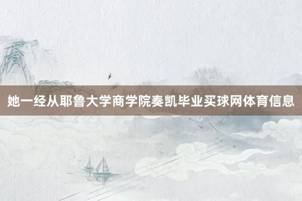 她一经从耶鲁大学商学院奏凯毕业买球网体育信息
