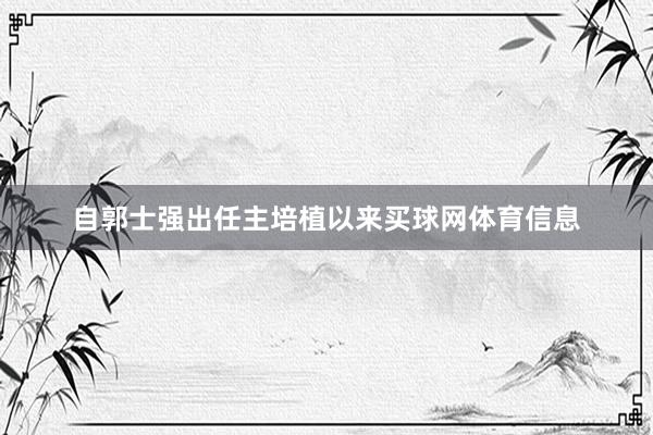 自郭士强出任主培植以来买球网体育信息