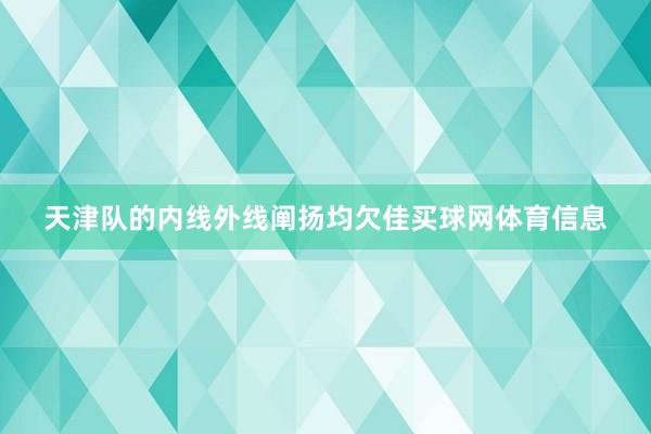 天津队的内线外线阐扬均欠佳买球网体育信息