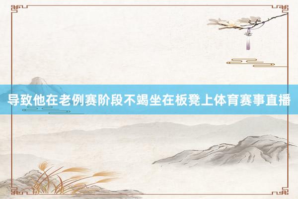 导致他在老例赛阶段不竭坐在板凳上体育赛事直播