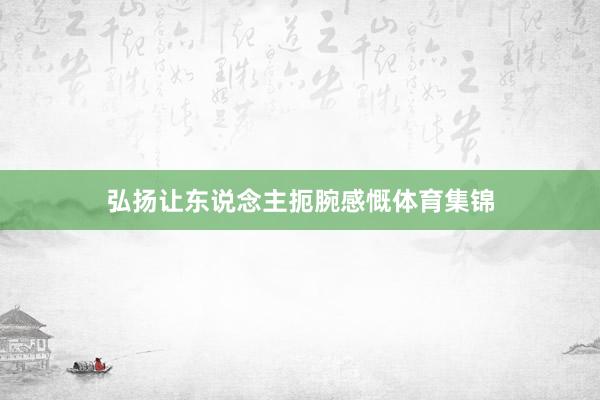 弘扬让东说念主扼腕感慨体育集锦