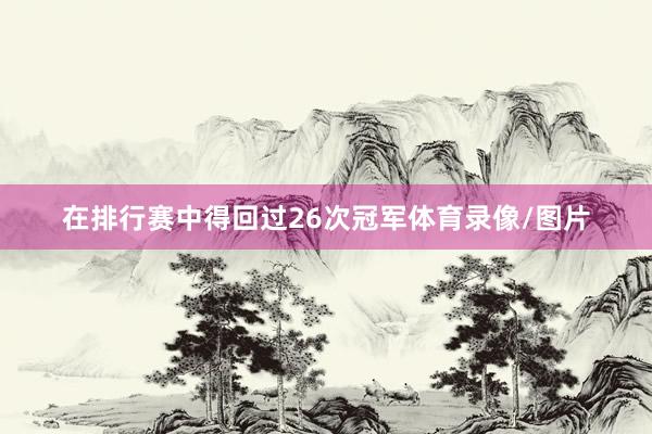 在排行赛中得回过26次冠军体育录像/图片
