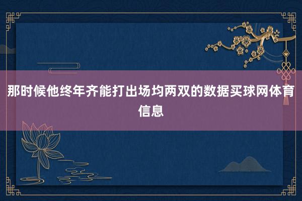 那时候他终年齐能打出场均两双的数据买球网体育信息