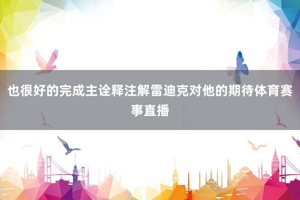 也很好的完成主诠释注解雷迪克对他的期待体育赛事直播