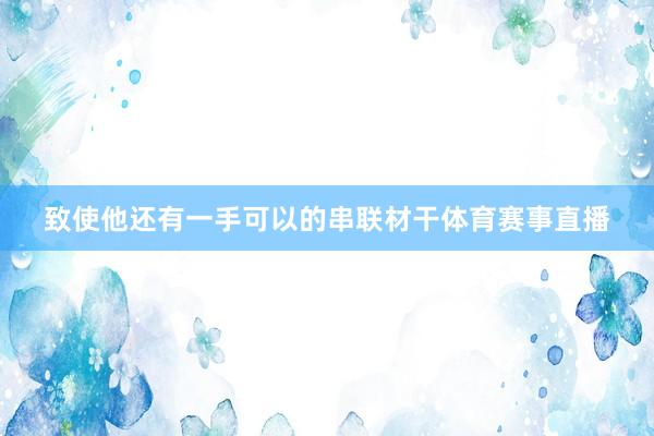 致使他还有一手可以的串联材干体育赛事直播