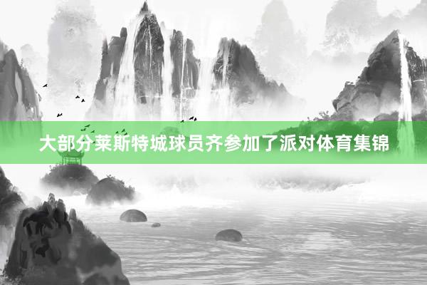 大部分莱斯特城球员齐参加了派对体育集锦