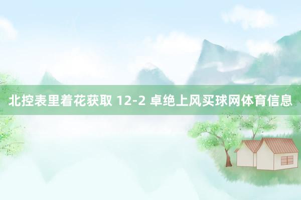 北控表里着花获取 12-2 卓绝上风买球网体育信息