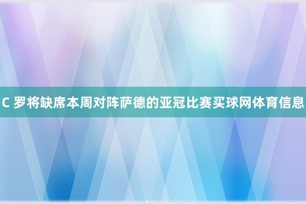 C 罗将缺席本周对阵萨德的亚冠比赛买球网体育信息